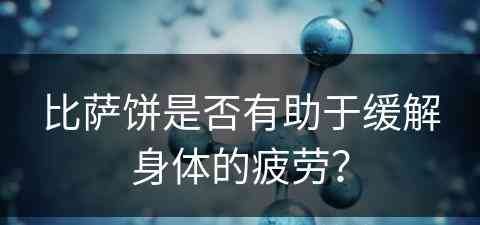 比萨饼是否有助于缓解身体的疲劳？